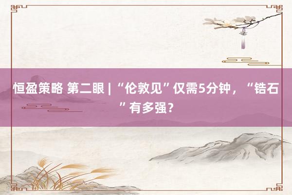 恒盈策略 第二眼 | “伦敦见”仅需5分钟，“锆石”有多强？