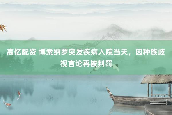 高忆配资 博索纳罗突发疾病入院当天，因种族歧视言论再被判罚