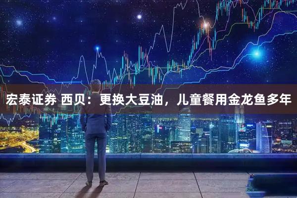 宏泰证券 西贝：更换大豆油，儿童餐用金龙鱼多年