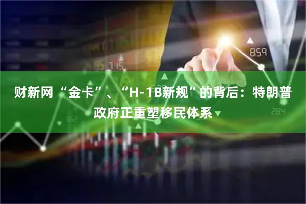 财新网 “金卡”、“H-1B新规”的背后：特朗普政府正重塑移民体系