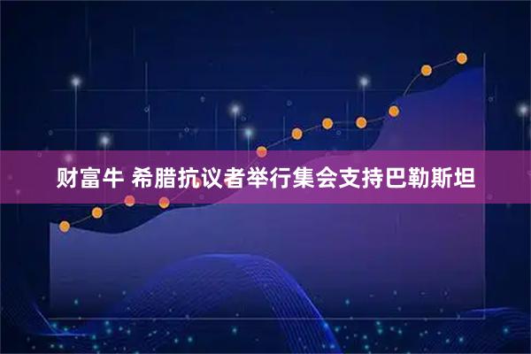 财富牛 希腊抗议者举行集会支持巴勒斯坦