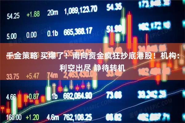 千金策略 买爆了！南向资金疯狂抄底港股！机构：利空出尽 静待转机