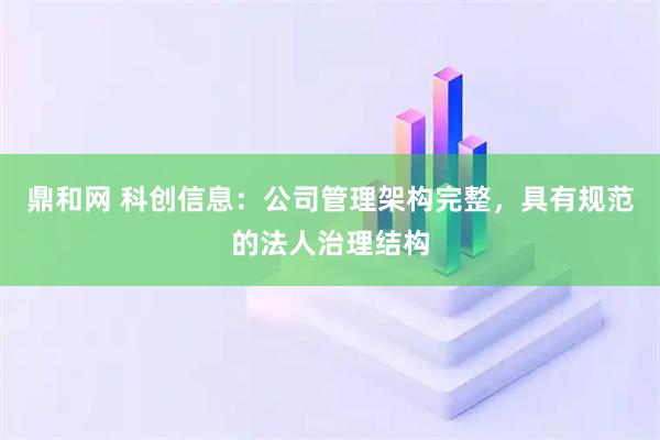 鼎和网 科创信息：公司管理架构完整，具有规范的法人治理结构