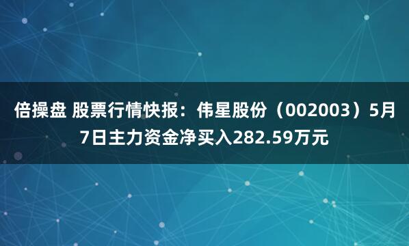 倍操盘 股票行情快报：伟星股份（002003）5月7日主力资金净买入282.59万元