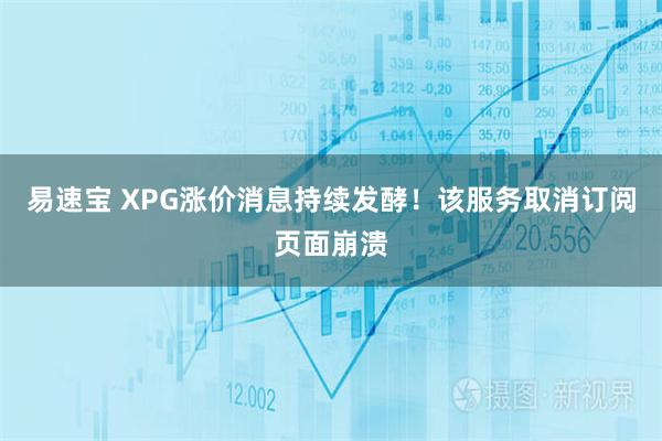 易速宝 XPG涨价消息持续发酵！该服务取消订阅页面崩溃