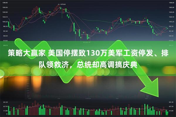 策略大赢家 美国停摆致130万美军工资停发、排队领救济，总统却高调搞庆典