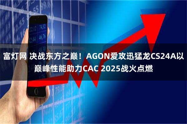 富灯网 决战东方之巅！AGON爱攻迅猛龙CS24A以巅峰性能助力CAC 2025战火点燃