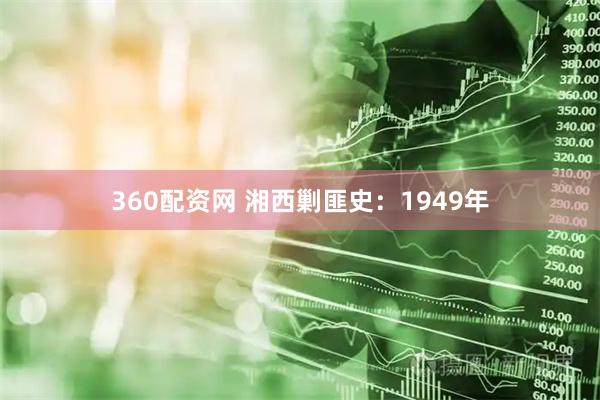 360配资网 湘西剿匪史：1949年